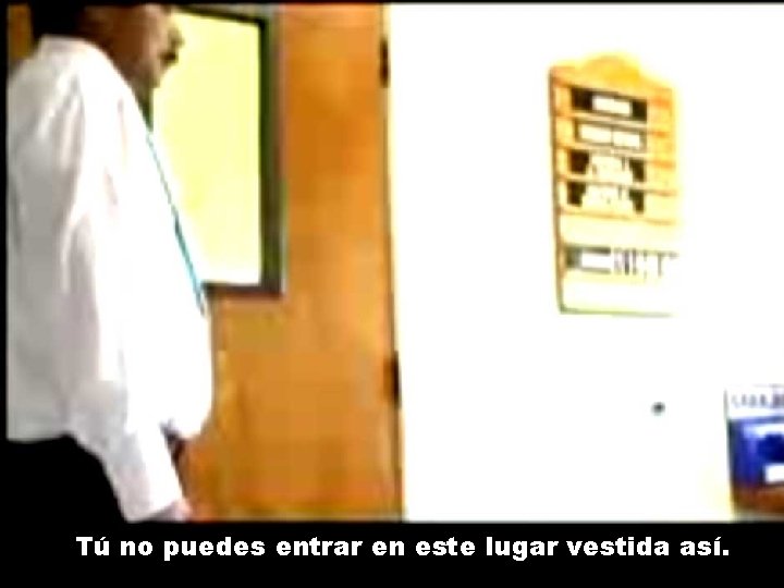 Tú no puedes entrar en este lugar vestida así. Tú no puedes entrar en este lugar vestida así.