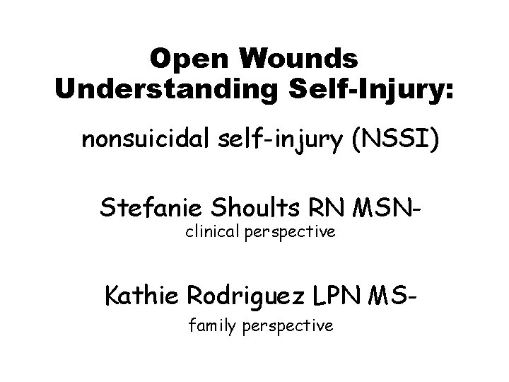 Open Wounds Understanding Self-Injury: nonsuicidal self-injury (NSSI) Stefanie Shoults RN MSNclinical perspective Kathie Rodriguez