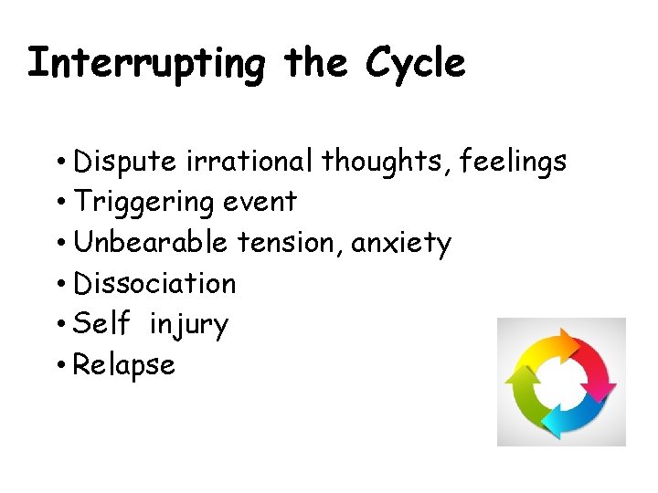 Interrupting the Cycle • Dispute irrational thoughts, feelings • Triggering event • Unbearable tension,