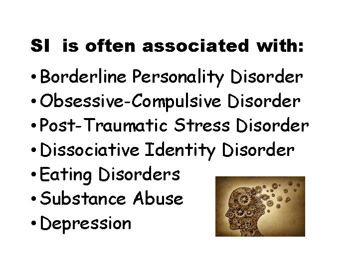 SI is often associated with: • Borderline Personality Disorder • Obsessive-Compulsive Disorder • Post-Traumatic