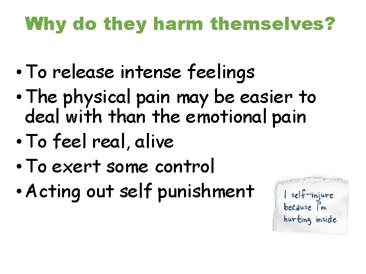 Why do they harm themselves? • To release intense feelings • The physical pain