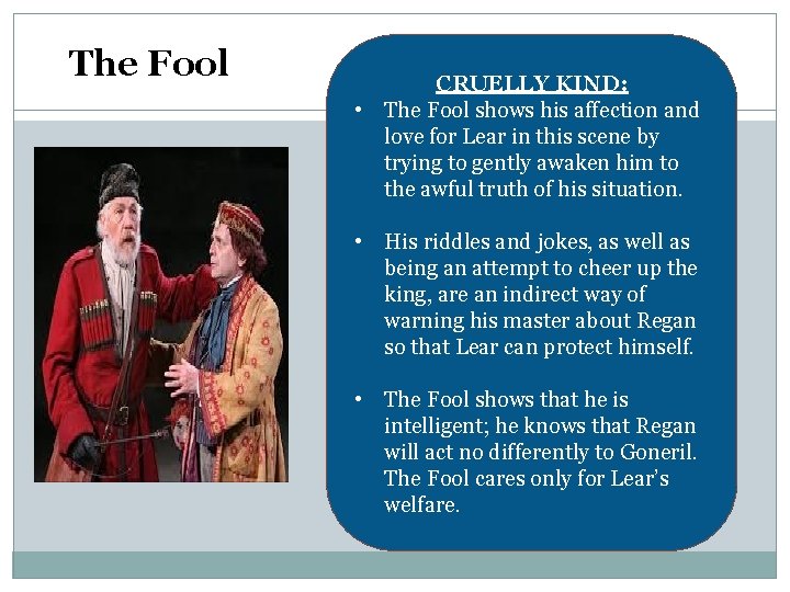 The Fool CRUELLY KIND: • The Fool shows his affection and love for Lear