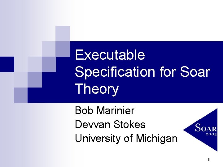 Executable Specification for Soar Theory Bob Marinier Devvan Stokes University of Michigan 1 
