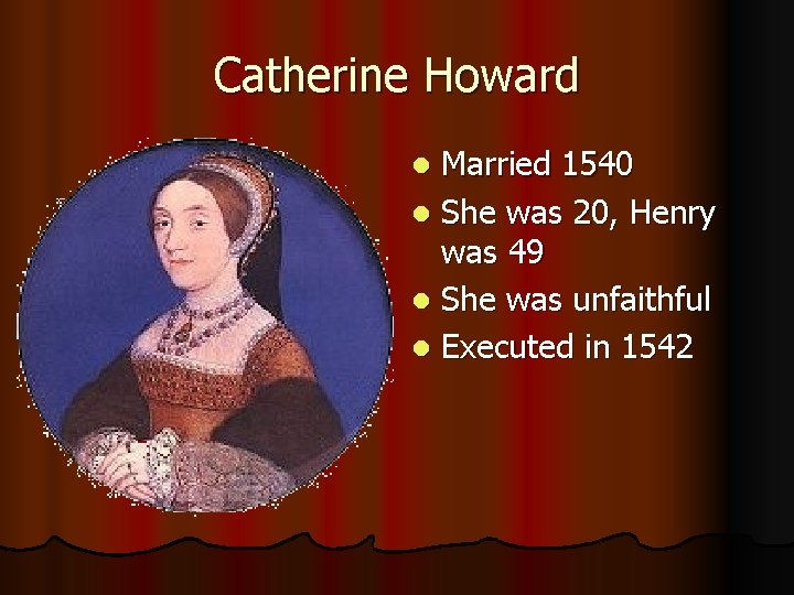 Catherine Howard Married 1540 l She was 20, Henry was 49 l She was