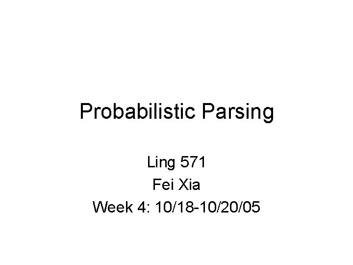 Probabilistic Parsing Ling 571 Fei Xia Week 4: 10/18 -10/20/05 