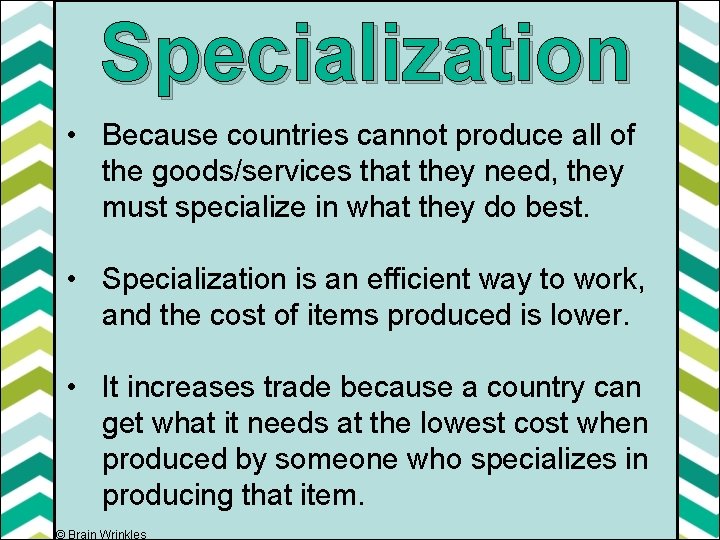 Specialization • Because countries cannot produce all of the goods/services that they need, they
