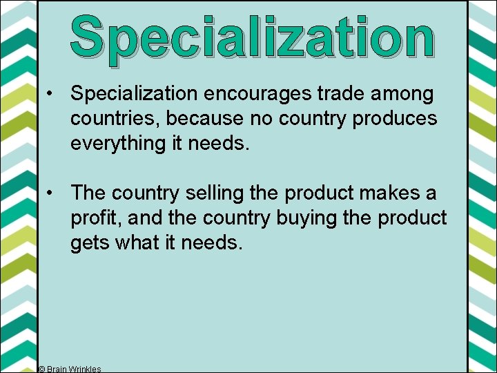 Specialization • Specialization encourages trade among countries, because no country produces everything it needs.