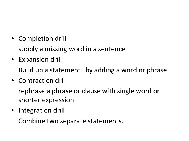  • Completion drill supply a missing word in a sentence • Expansion drill