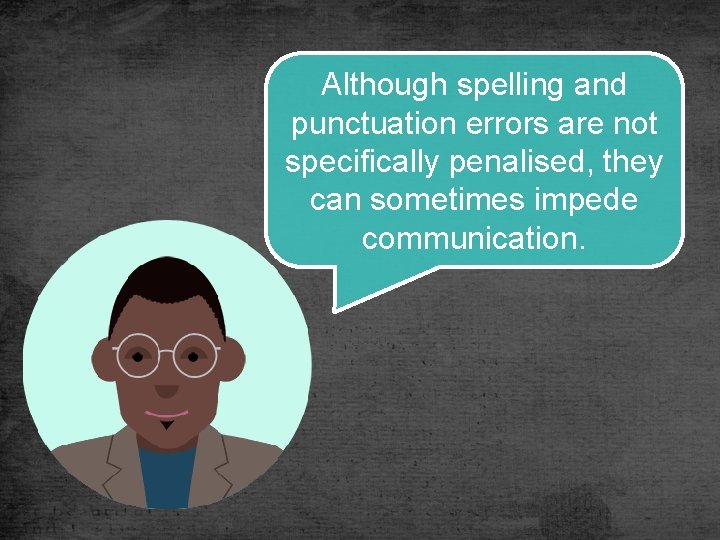 Although spelling and punctuation errors are not specifically penalised, they can sometimes impede communication.