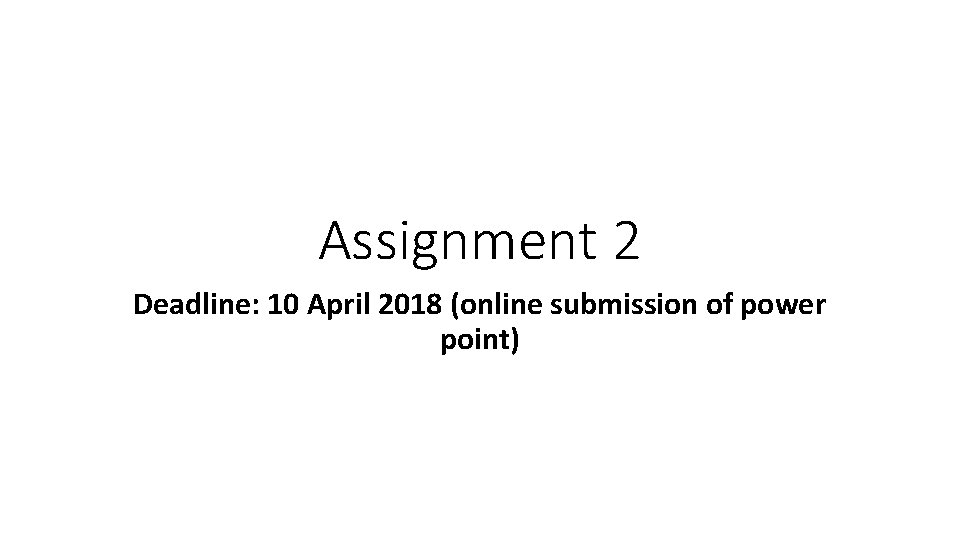 Assignment 2 Deadline: 10 April 2018 (online submission of power point) 