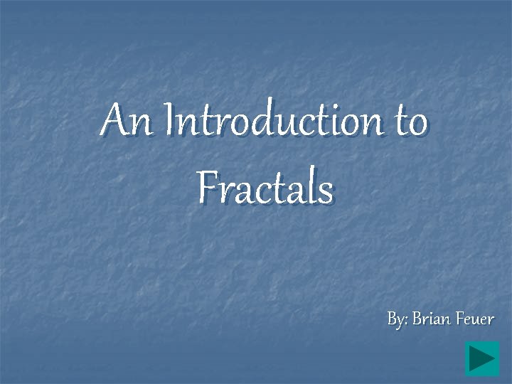 An Introduction to Fractals By: Brian Feuer 