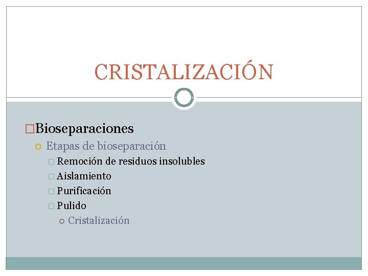 CRISTALIZACIÓN �Bioseparaciones Etapas de bioseparación � Remoción de residuos insolubles � Aislamiento � Purificación