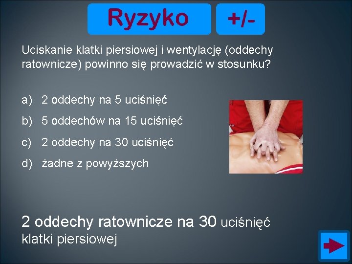 Uciskanie klatki piersiowej i wentylację (oddechy ratownicze) powinno się prowadzić w stosunku? a) 2