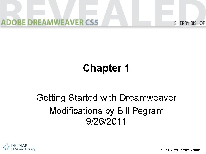 Chapter 1 Getting Started with Dreamweaver Modifications by Bill Pegram 9/26/2011 © 2011 Delmar,