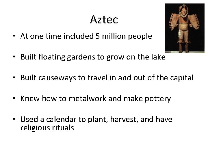 Aztec • At one time included 5 million people • Built floating gardens to