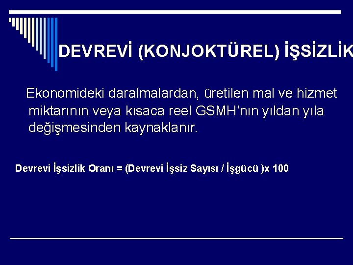 DEVREVİ (KONJOKTÜREL) İŞSİZLİK Ekonomideki daralmalardan, üretilen mal ve hizmet miktarının veya kısaca reel GSMH’nın