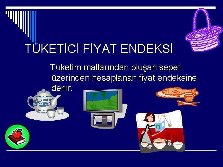 TÜKETİCİ FİYAT ENDEKSİ Tüketim mallarından oluşan sepet üzerinden hesaplanan fiyat endeksine denir. 