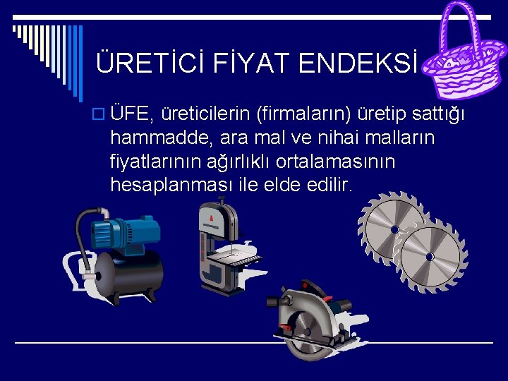 ÜRETİCİ FİYAT ENDEKSİ o ÜFE, üreticilerin (firmaların) üretip sattığı hammadde, ara mal ve nihai