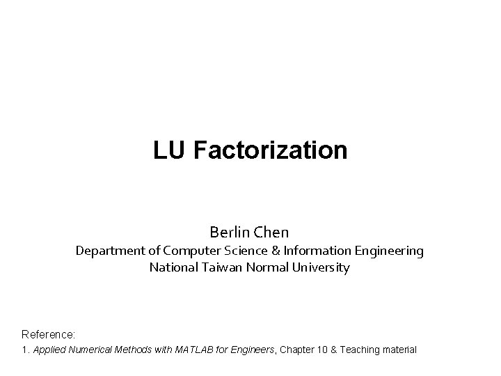 LU Factorization Berlin Chen Department of Computer Science & Information Engineering National Taiwan Normal