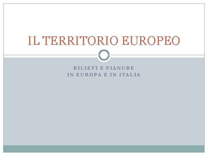 IL TERRITORIO EUROPEO RILIEVI E PIANURE IN EUROPA E IN ITALIA 
