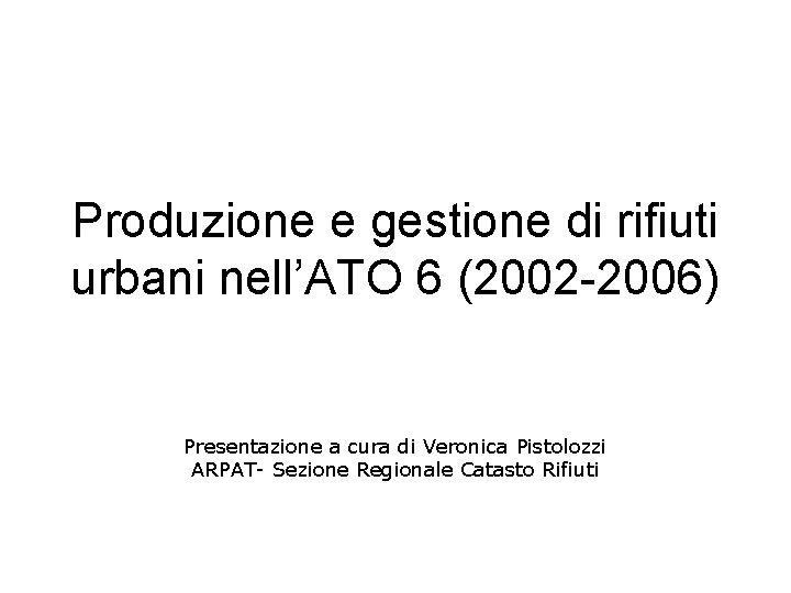 Produzione e gestione di rifiuti urbani nell’ATO 6 (2002 -2006) Presentazione a cura di