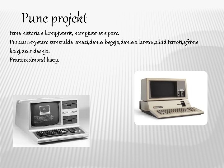 Pune projekt tema: historia e kompjuterit, kompjuterat e pare. Punuan: kryetare esmeralda lanazi, daniel Pune projekt tema: historia e kompjuterit, kompjuterat e pare. Punuan: kryetare esmeralda lanazi, daniel