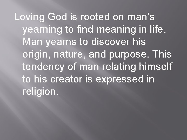 Loving God is rooted on man’s yearning to find meaning in life. Man yearns