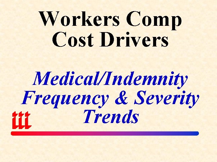 Workers Comp Cost Drivers Medical/Indemnity Frequency & Severity Trends 
