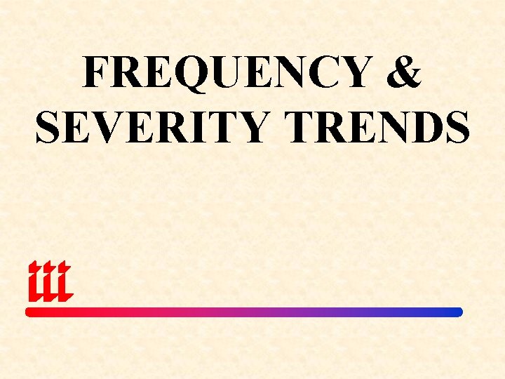 FREQUENCY & SEVERITY TRENDS 