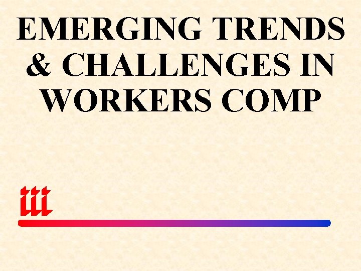 EMERGING TRENDS & CHALLENGES IN WORKERS COMP 