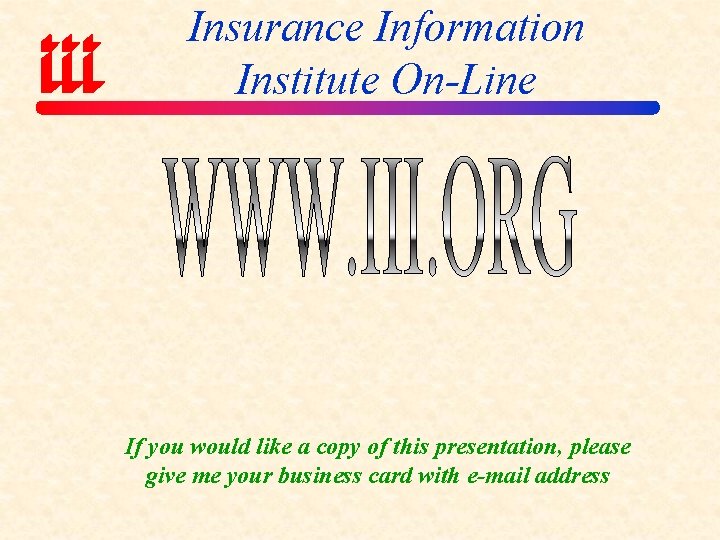 Insurance Information Institute On-Line If you would like a copy of this presentation, please