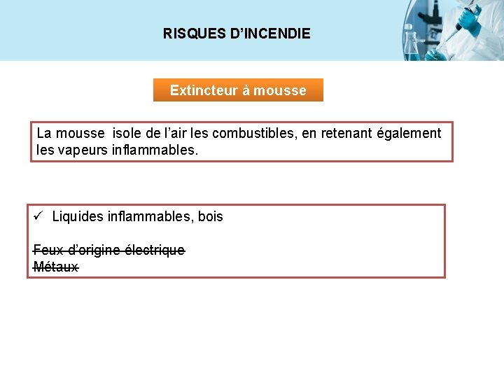 RISQUES D’INCENDIE Extincteur à mousse La mousse isole de l’air les combustibles, en retenant