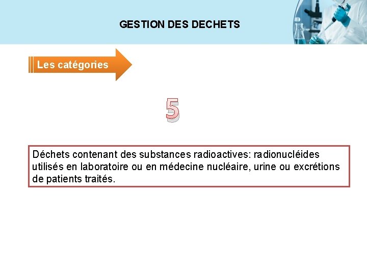 GESTION DES DECHETS Les catégories 5 Déchets contenant des substances radioactives: radionucléides utilisés en