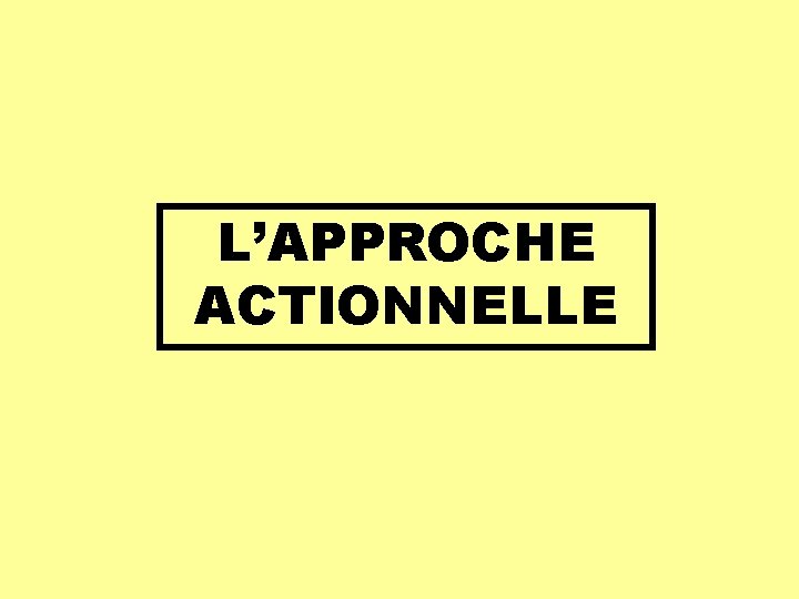 L’APPROCHE ACTIONNELLE 