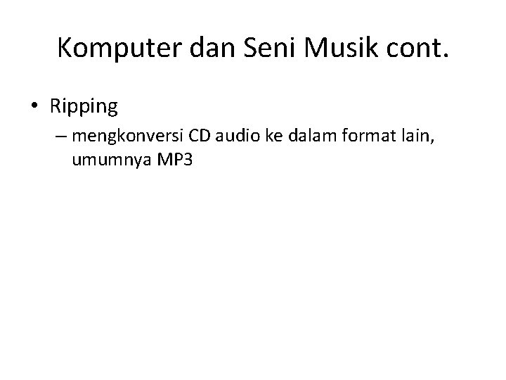 Komputer dan Seni Musik cont. • Ripping – mengkonversi CD audio ke dalam format