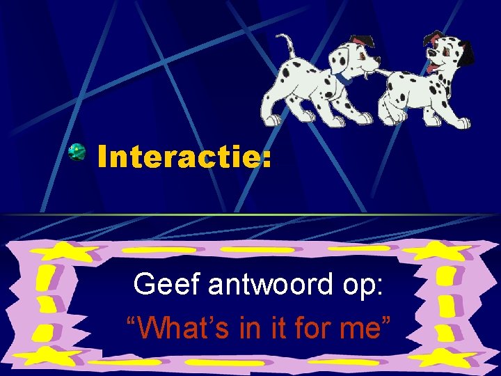 Interactie: Geef antwoord op: “What’s in it for me” Interactie: Geef antwoord op: “What’s in it for me”