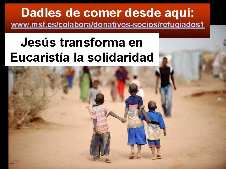 Dadles de comer desde aquí: www. msf. es/colabora/donativos-socios/refugiados 1 Jesús transforma en Eucaristía la