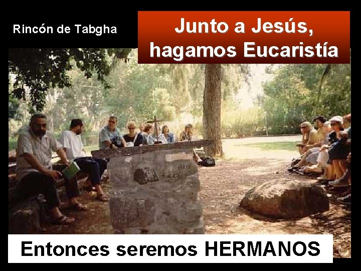 Rincón de Tabgha Junto a Jesús, hagamos Eucaristía Entonces seremos HERMANOS 