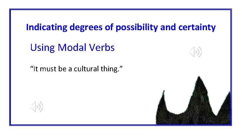 Indicating degrees of possibility and certainty Using Modal Verbs “It must be a cultural