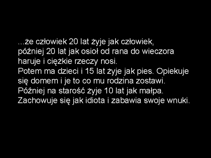. . . że człowiek 20 lat żyje jak człowiek, później 20 lat jak