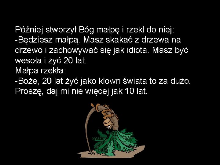 Później stworzył Bóg małpę i rzekł do niej: -Będziesz małpą. Masz skakać z drzewa