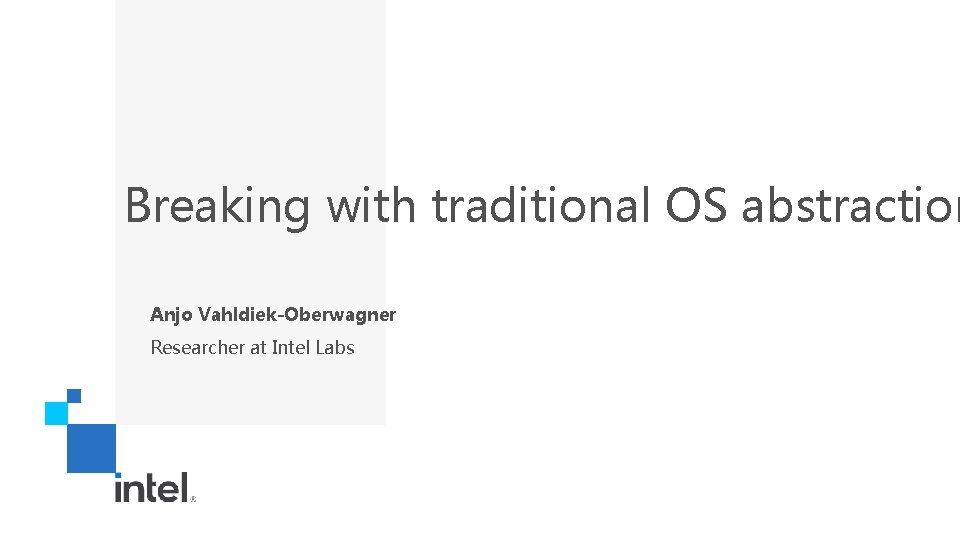 Breaking with traditional OS abstraction Anjo Vahldiek-Oberwagner Researcher at Intel Labs 