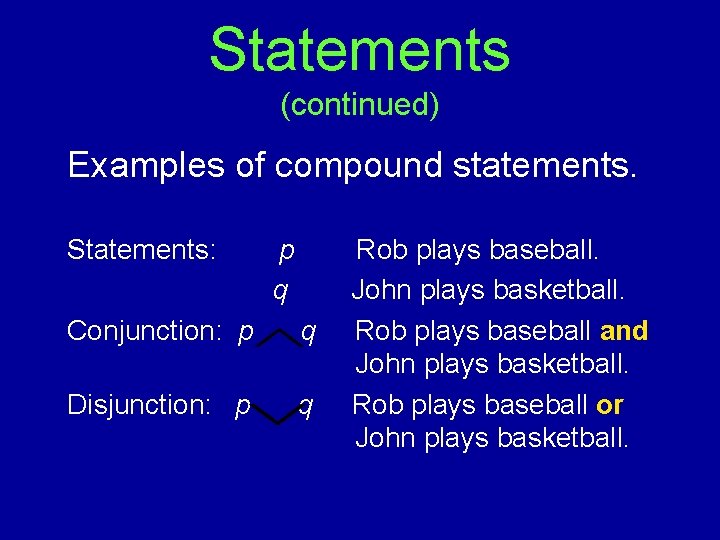 Statements (continued) Examples of compound statements. Statements: p q Conjunction: p q Disjunction: p