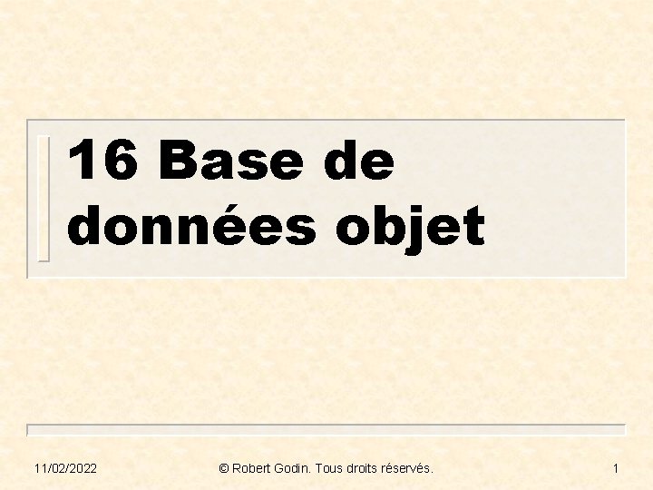 16 Base de données objet 11/02/2022 © Robert Godin. Tous droits réservés. 1 