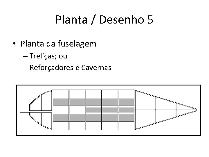Planta / Desenho 5 • Planta da fuselagem – Treliças; ou – Reforçadores e