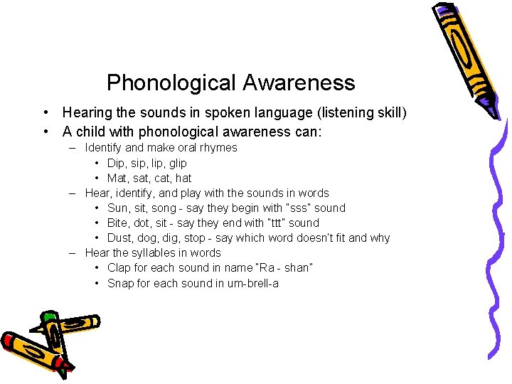 Phonological Awareness • Hearing the sounds in spoken language (listening skill) • A child