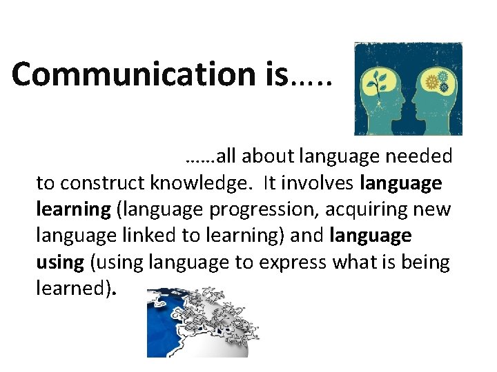Communication is…. . ……all about language needed to construct knowledge. It involves language learning