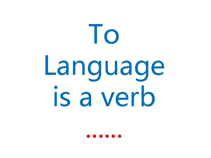 To Language is a verb. . . 
