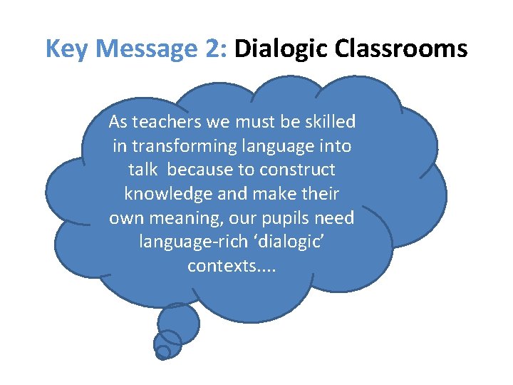 Key Message 2: Dialogic Classrooms As teachers we must be skilled in transforming language