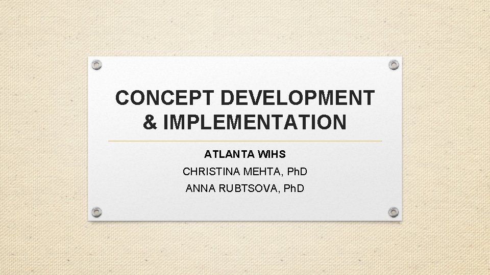 CONCEPT DEVELOPMENT & IMPLEMENTATION ATLANTA WIHS CHRISTINA MEHTA, Ph. D ANNA RUBTSOVA, Ph. D